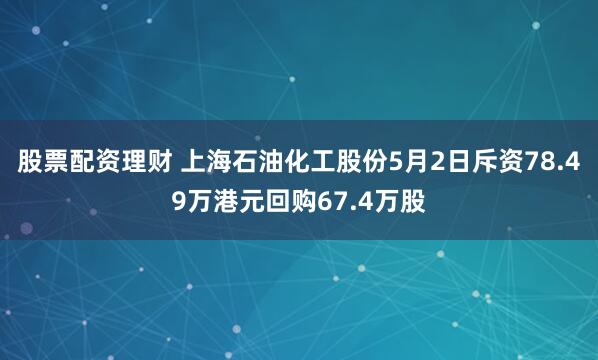 股票配资理财 上海石油化工股份5月2日斥资78.49万港元回购67.4万股