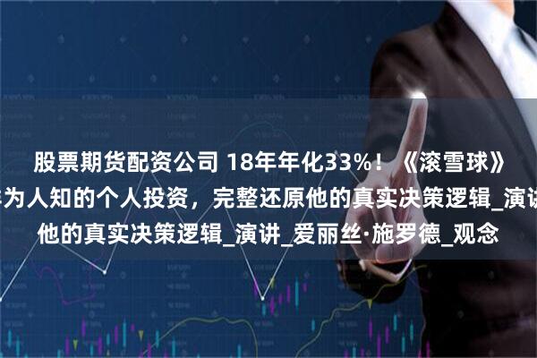 股票期货配资公司 18年年化33%！《滚雪球》作者详解巴菲特一笔鲜为人知的个人投资，完整还原他的真实决策逻辑_演讲_爱丽丝·施罗德_观念