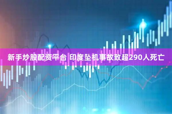 新手炒股配资平台 印度坠机事故致超290人死亡