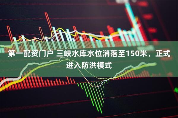 第一配资门户 三峡水库水位消落至150米，正式进入防洪模式