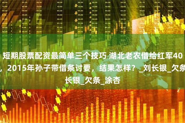 短期股票配资最简单三个技巧 湖北老农借给红军400大洋，2015年孙子带借条讨要，结果怎样？_刘长银_欠条_涂杏