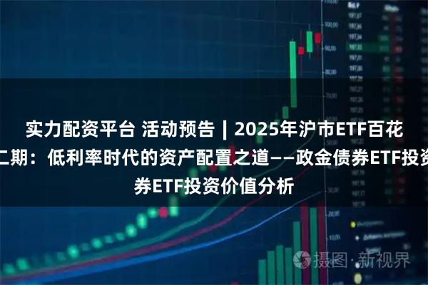 实力配资平台 活动预告∣2025年沪市ETF百花大赏第十二期：低利率时代的资产配置之道——政金债券ETF投资价值分析