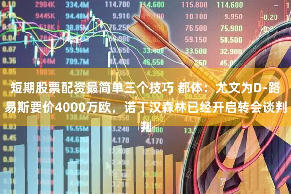 短期股票配资最简单三个技巧 都体：尤文为D-路易斯要价4000万欧，诺丁汉森林已经开启转会谈判
