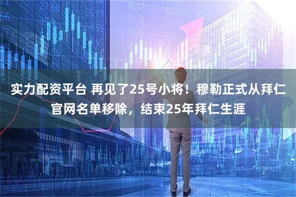 实力配资平台 再见了25号小将！穆勒正式从拜仁官网名单移除，结束25年拜仁生涯