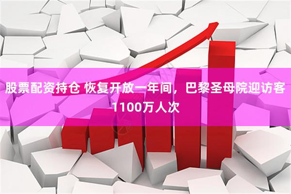 股票配资持仓 恢复开放一年间，巴黎圣母院迎访客1100万人次